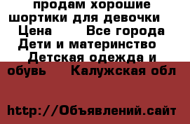 продам хорошие шортики для девочки  › Цена ­ 7 - Все города Дети и материнство » Детская одежда и обувь   . Калужская обл.